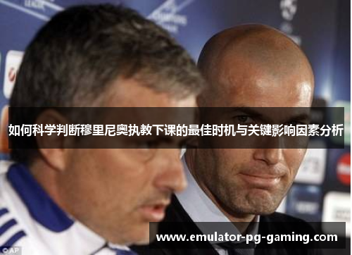 如何科学判断穆里尼奥执教下课的最佳时机与关键影响因素分析