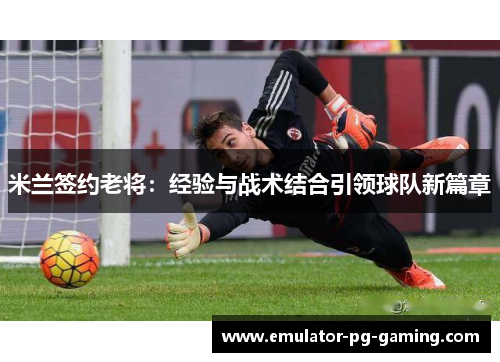 米兰签约老将：经验与战术结合引领球队新篇章