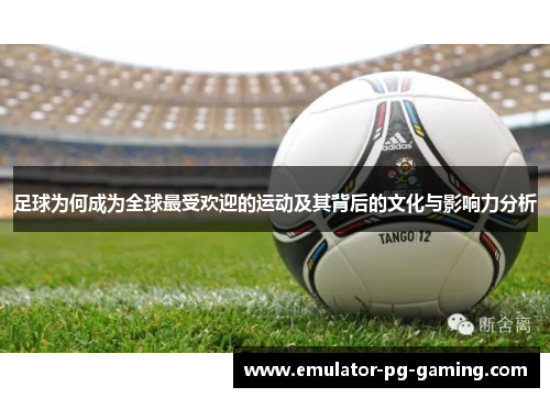 足球为何成为全球最受欢迎的运动及其背后的文化与影响力分析