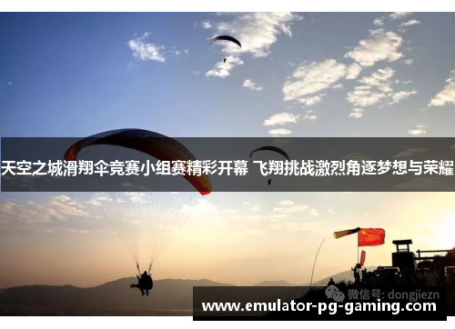 天空之城滑翔伞竞赛小组赛精彩开幕 飞翔挑战激烈角逐梦想与荣耀