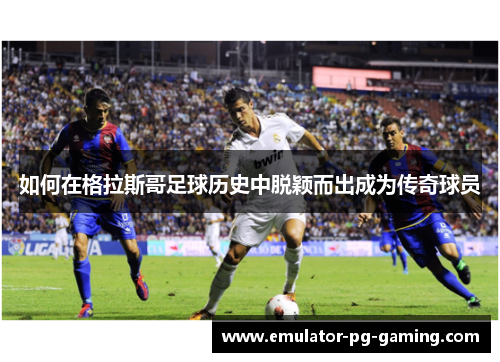 如何在格拉斯哥足球历史中脱颖而出成为传奇球员