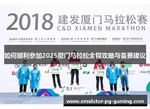 如何顺利参加2025厦门马拉松全程攻略与备赛建议