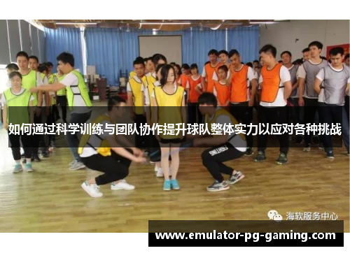 如何通过科学训练与团队协作提升球队整体实力以应对各种挑战