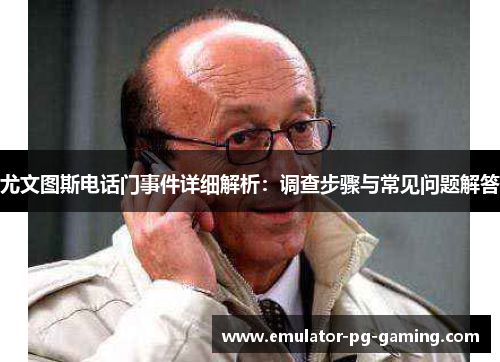 尤文图斯电话门事件详细解析：调查步骤与常见问题解答