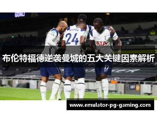 布伦特福德逆袭曼城的五大关键因素解析