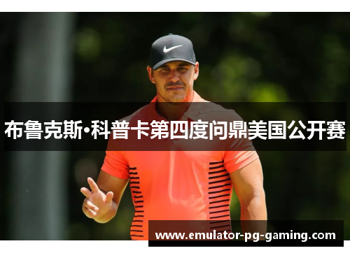 布鲁克斯·科普卡第四度问鼎美国公开赛
