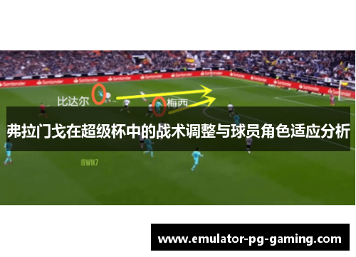 弗拉门戈在超级杯中的战术调整与球员角色适应分析