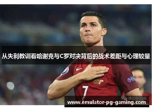 从失利教训看哈谢克与C罗对决背后的战术差距与心理较量
