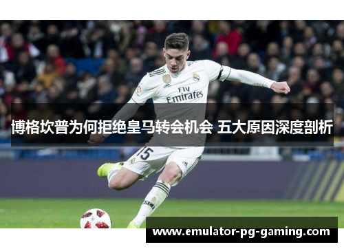 博格坎普为何拒绝皇马转会机会 五大原因深度剖析