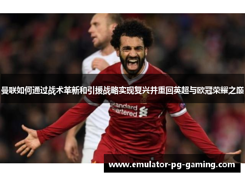 曼联如何通过战术革新和引援战略实现复兴并重回英超与欧冠荣耀之巅