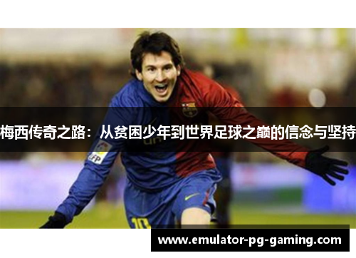 梅西传奇之路：从贫困少年到世界足球之巅的信念与坚持