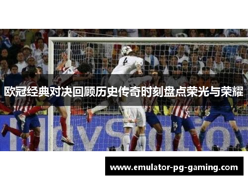欧冠经典对决回顾历史传奇时刻盘点荣光与荣耀