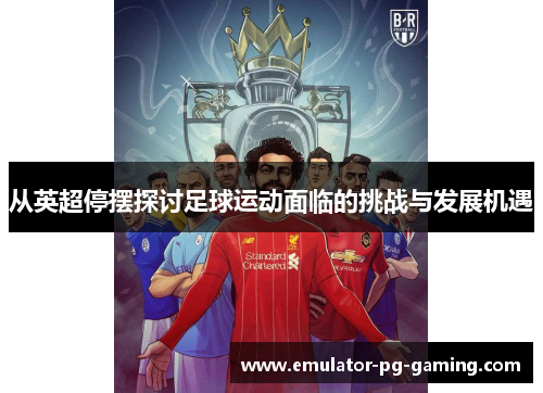从英超停摆探讨足球运动面临的挑战与发展机遇