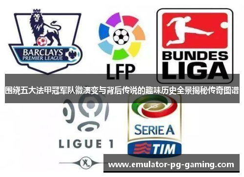 围绕五大法甲冠军队徽演变与背后传说的趣味历史全景揭秘传奇图谱