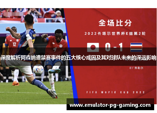 深度解析阿森纳遭禁赛事件的五大核心成因及其对球队未来的深远影响