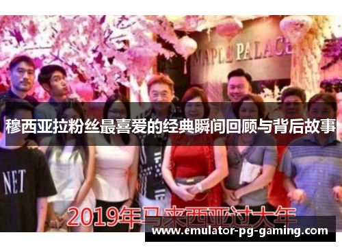 穆西亚拉粉丝最喜爱的经典瞬间回顾与背后故事