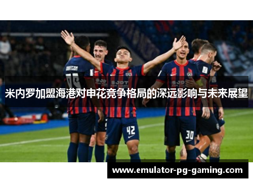 米内罗加盟海港对申花竞争格局的深远影响与未来展望