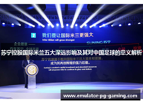苏宁控股国际米兰五大深远影响及其对中国足球的意义解析