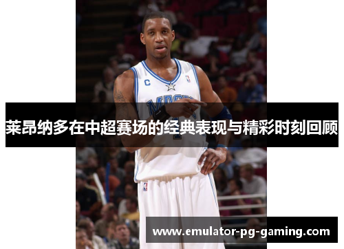 莱昂纳多在中超赛场的经典表现与精彩时刻回顾