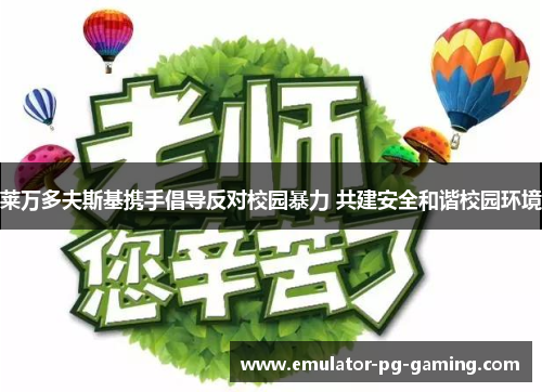 莱万多夫斯基携手倡导反对校园暴力 共建安全和谐校园环境