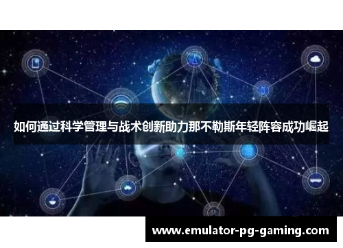如何通过科学管理与战术创新助力那不勒斯年轻阵容成功崛起