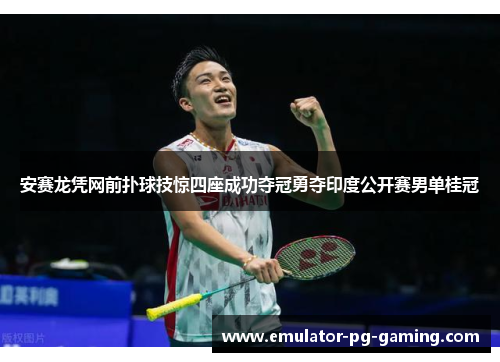 安赛龙凭网前扑球技惊四座成功夺冠勇夺印度公开赛男单桂冠