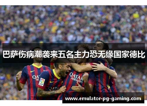 巴萨伤病潮袭来五名主力恐无缘国家德比