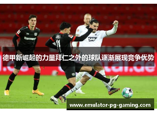 德甲新崛起的力量拜仁之外的球队逐渐展现竞争优势
