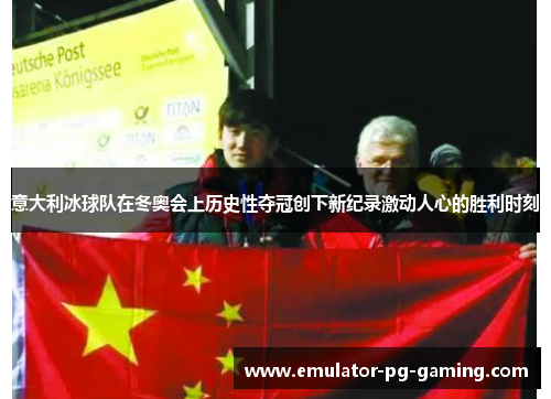 意大利冰球队在冬奥会上历史性夺冠创下新纪录激动人心的胜利时刻