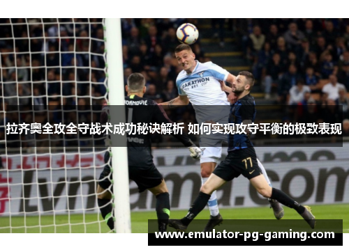 拉齐奥全攻全守战术成功秘诀解析 如何实现攻守平衡的极致表现