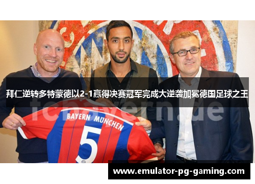 拜仁逆转多特蒙德以2-1赢得决赛冠军完成大逆袭加冕德国足球之王