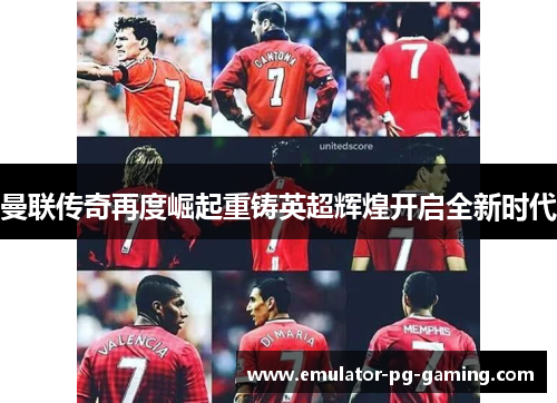 曼联传奇再度崛起重铸英超辉煌开启全新时代