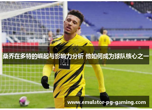 桑乔在多特的崛起与影响力分析 他如何成为球队核心之一