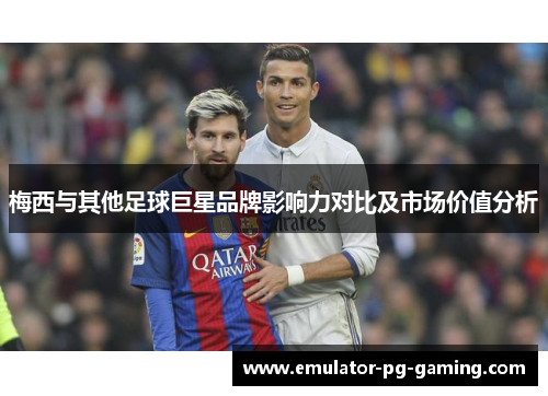 梅西与其他足球巨星品牌影响力对比及市场价值分析