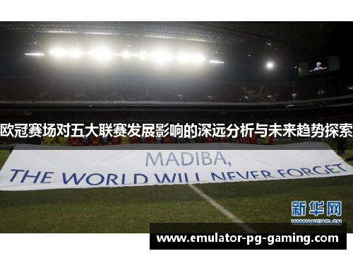 欧冠赛场对五大联赛发展影响的深远分析与未来趋势探索