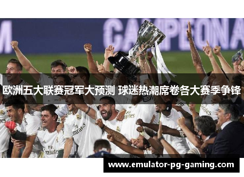 欧洲五大联赛冠军大预测 球迷热潮席卷各大赛季争锋