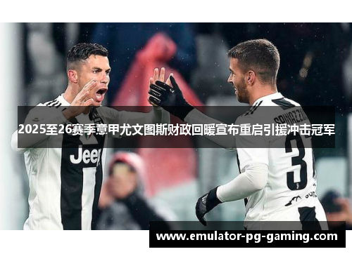 2025至26赛季意甲尤文图斯财政回暖宣布重启引援冲击冠军
