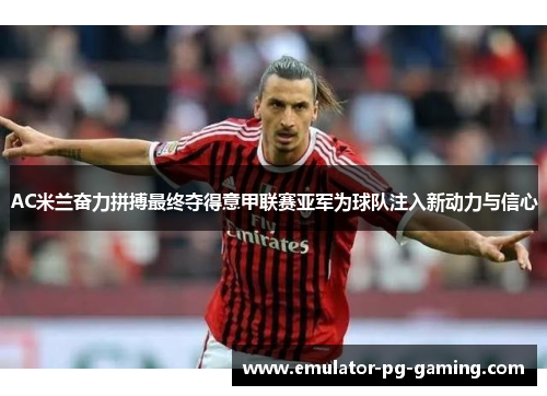 AC米兰奋力拼搏最终夺得意甲联赛亚军为球队注入新动力与信心