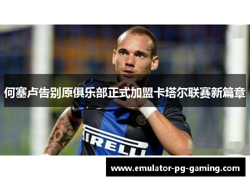 何塞卢告别原俱乐部正式加盟卡塔尔联赛新篇章