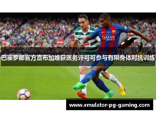 巴塞罗那官方宣布加维获医务许可可参与有限身体对抗训练