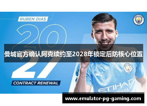 曼城官方确认阿克续约至2028年锁定后防核心位置