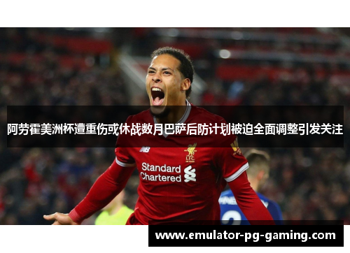 阿劳霍美洲杯遭重伤或休战数月巴萨后防计划被迫全面调整引发关注